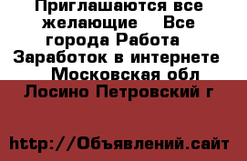 Приглашаются все желающие! - Все города Работа » Заработок в интернете   . Московская обл.,Лосино-Петровский г.